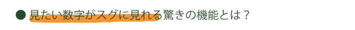 見たい数字がスグに見れる